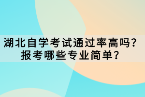 湖北自學考試通過率高嗎？報考哪些專業(yè)簡單？