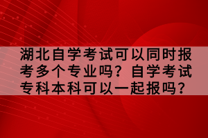 湖北自學(xué)考試可以同時(shí)報(bào)考多個(gè)專業(yè)嗎？自學(xué)考試?？票究瓶梢砸黄饒?bào)嗎？