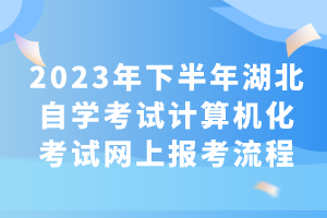 2023年下半年湖北自學考試計算機化考試網(wǎng)上報考流程