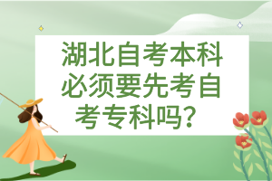 湖北自考本科必須要先考自考專科嗎？