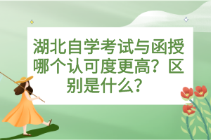 湖北自學(xué)考試與函授哪個認(rèn)可度更高？區(qū)別是什么？