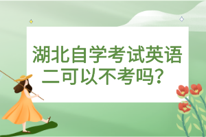 湖北自學(xué)考試英語(yǔ)二可以不考嗎？