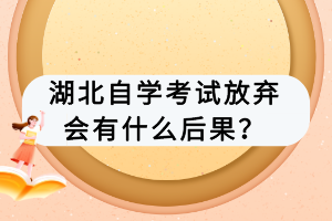 湖北自學(xué)考試放棄會有什么后果？