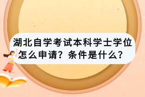 湖北自學考試本科學士學位怎么申請？條件是什么？