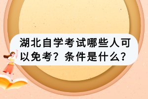 湖北自學考試哪些人可以免考？條件是什么？