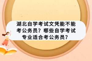 湖北自學(xué)考試文憑能不能考公務(wù)員？哪些自學(xué)考試專業(yè)適合考公務(wù)員？