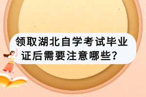 領取湖北自學考試畢業(yè)證后需要注意哪些？