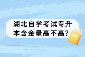 湖北自學(xué)考試專升本含金量高不高？