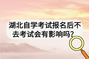 湖北自學(xué)考試報名后不去考試會有影響嗎？