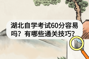 湖北自學(xué)考試60分容易嗎？有哪些通關(guān)技巧？