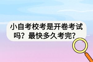 小自考校考是開卷考試嗎？最快多久考完？