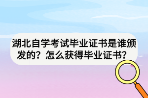 湖北自學(xué)考試畢業(yè)證書是誰頒發(fā)的？怎么獲得畢業(yè)證書？