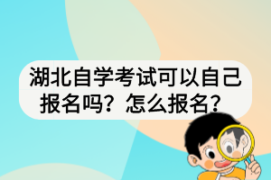 湖北自學(xué)考試可以自己報名嗎？怎么報名？