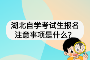 湖北自學(xué)考試生報名注意事項是什么？