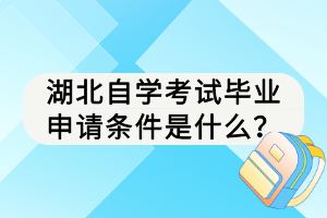 湖北自學(xué)考試畢業(yè)申請條件是什么？