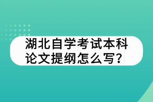 湖北自學(xué)考試本科論文提綱怎么寫？