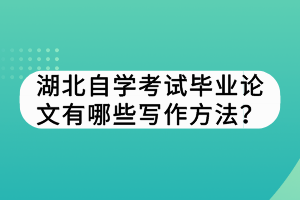 湖北自學(xué)考試畢業(yè)論文有哪些寫作方法？