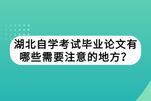 湖北自學(xué)考試畢業(yè)論文有哪些需要注意的地方？