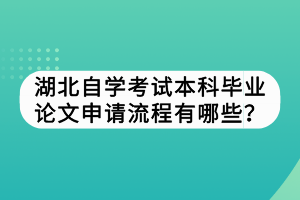 湖北自學考試本科畢業(yè)論文申請流程有哪些？