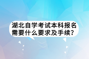 湖北自學考試本科報名需要什么要求及手續(xù)？