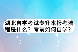 湖北自學(xué)考試專升本報(bào)考流程是什么？考前如何自學(xué)？