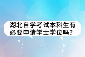 湖北自學考試本科生有必要申請學士學位嗎？