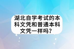 湖北自學考試的本科文憑和普通本科文憑一樣嗎？