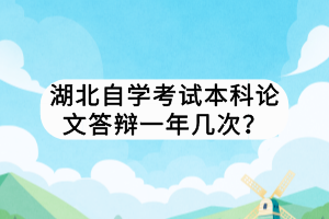 湖北自學考試本科論文答辯一年幾次？