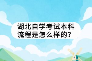 湖北自學考試本科流程是怎么樣的？