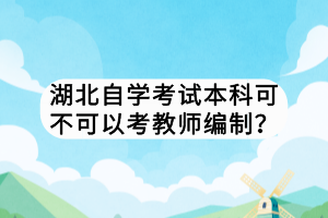 湖北自學(xué)考試本科可不可以考教師編制？