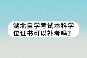 湖北自學(xué)考試本科學(xué)位證書可以補考嗎？