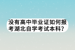 沒有高中畢業(yè)證如何報考湖北自學(xué)考試本科？