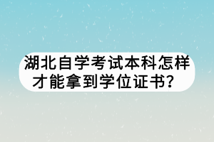 湖北自學(xué)考試本科怎樣才能拿到學(xué)位證書？