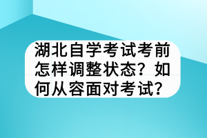 湖北自學(xué)考試考前怎樣調(diào)整狀態(tài)？如何從容面對考試？