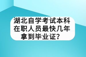 湖北自學(xué)考試本科在職人員最快幾年拿到畢業(yè)證？