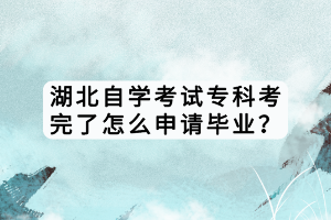 湖北自學(xué)考試?？瓶纪炅嗽趺瓷暾?qǐng)畢業(yè)？