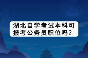 湖北自學(xué)考試本科可報(bào)考公務(wù)員職位嗎？