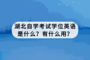 湖北自學考試學位英語是什么？有什么用？