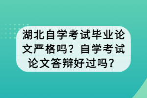 湖北自學(xué)考試畢業(yè)論文嚴(yán)格嗎？自學(xué)考試論文答辯好過嗎？