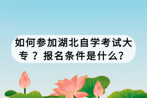 如何參加湖北自學(xué)考試大專 ？報(bào)名條件是什么？