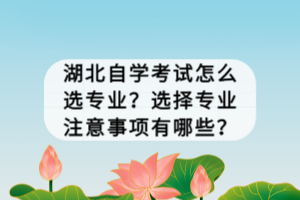 湖北自學考試怎么選專業(yè)？選擇專業(yè)注意事項有哪些？