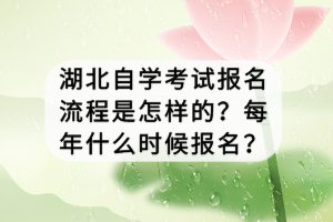 湖北自學(xué)考試報(bào)名流程是怎樣的？每年什么時(shí)候報(bào)名？