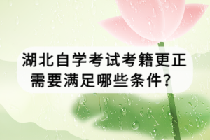 湖北自學考試考籍更正需要滿足哪些條件？