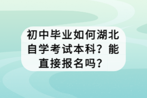 初中畢業(yè)如何湖北自學考試本科？能直接報名嗎？