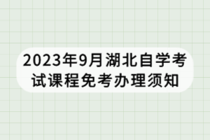 2023年9月湖北自學(xué)考試課程免考辦理須知