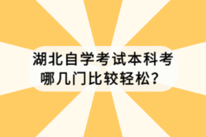 湖北自學(xué)考試本科考哪幾門比較輕松？