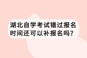 湖北自學(xué)考試錯過報名時間還可以補報名嗎？