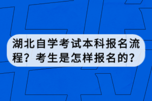 湖北自學(xué)考試本科報名流程？考生是怎樣報名的？