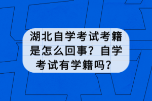 湖北自學(xué)考試考籍是怎么回事？自學(xué)考試有學(xué)籍嗎？