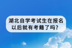 湖北自學(xué)考試生在報(bào)名以后就有考籍了嗎？